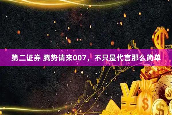 第二证券 腾势请来007，不只是代言那么简单