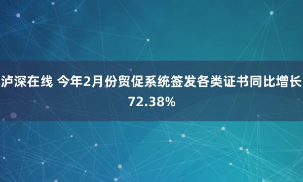 泸深在线 今年2月份贸促系统签发各类证书同比增长72.38%