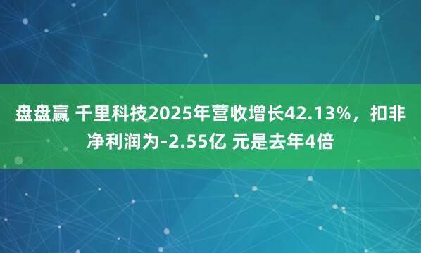 盘盘赢 千里科技2025年营收增长42.13%，扣非净利润为-2.55亿 元是去年4倍